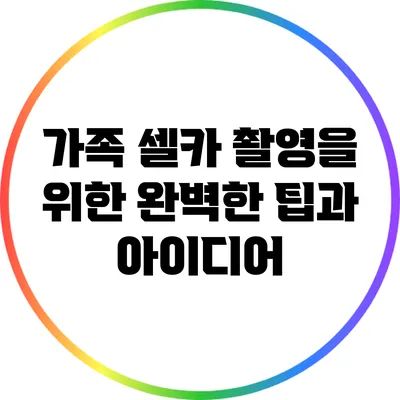 가족 셀카 촬영을 위한 완벽한 팁과 아이디어