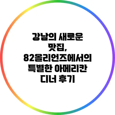 강남의 새로운 맛집, 82올리언즈에서의 특별한 아메리칸 디너 후기