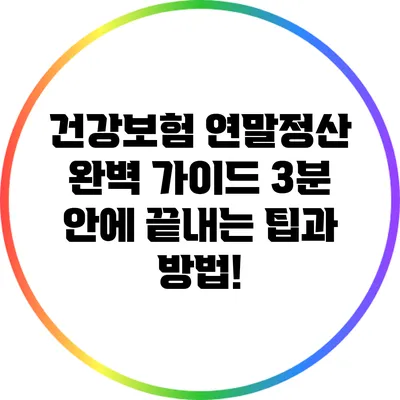 건강보험 연말정산 완벽 가이드: 3분 안에 끝내는 팁과 방법!