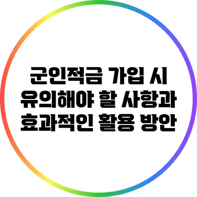 군인적금 가입 시 유의해야 할 사항과 효과적인 활용 방안