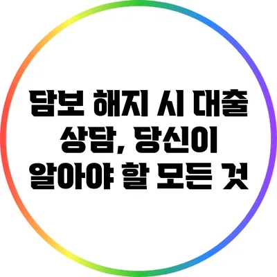 담보 해지 시 대출 상담, 당신이 알아야 할 모든 것