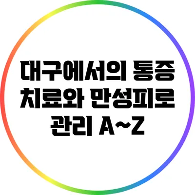 대구에서의 통증 치료와 만성피로 관리 A~Z