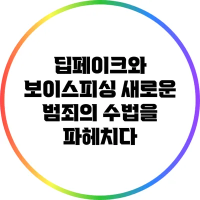 딥페이크와 보이스피싱: 새로운 범죄의 수법을 파헤치다