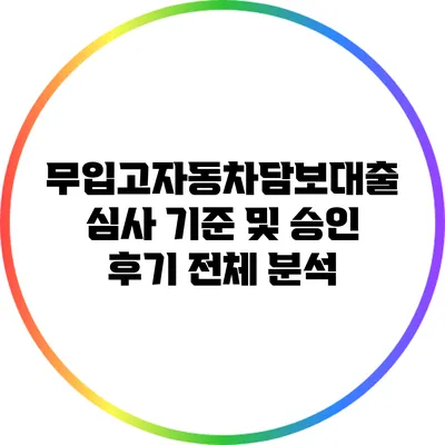 무입고자동차담보대출 심사 기준 및 승인 후기 전체 분석