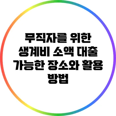 무직자를 위한 생계비 소액 대출 가능한 장소와 활용 방법