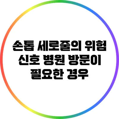 손톱 세로줄의 위험 신호: 병원 방문이 필요한 경우