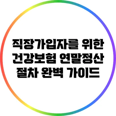 직장가입자를 위한 건강보험 연말정산 절차 완벽 가이드