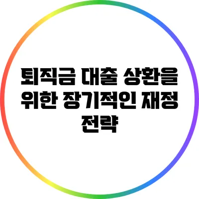 퇴직금 대출 상환을 위한 장기적인 재정 전략