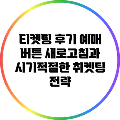 티켓팅 후기: 예매 버튼 새로고침과 시기적절한 취켓팅 전략