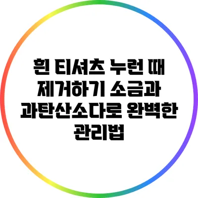 흰 티셔츠 누런 때 제거하기: 소금과 과탄산소다로 완벽한 관리법