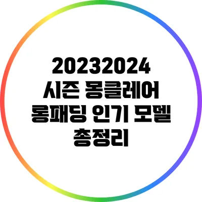 2023/2024 시즌 몽클레어 롱패딩 인기 모델 총정리