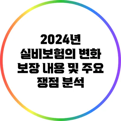 2024년 실비보험의 변화: 보장 내용 및 주요 쟁점 분석