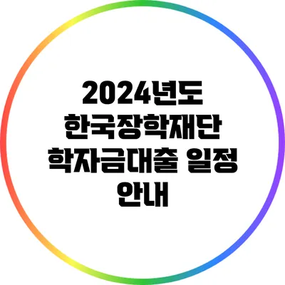 2024년도 한국장학재단 학자금대출 일정 안내
