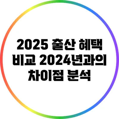 2025 출산 혜택 비교: 2024년과의 차이점 분석