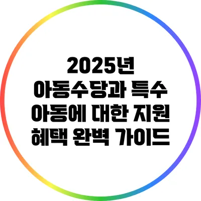 2025년 아동수당과 특수 아동에 대한 지원 혜택 완벽 가이드