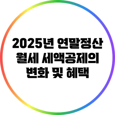 2025년 연말정산 월세 세액공제의 변화 및 혜택