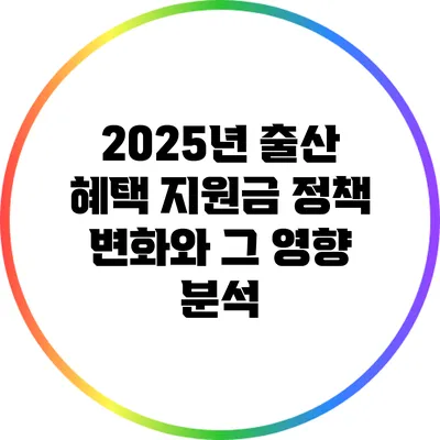 2025년 출산 혜택 지원금 정책 변화와 그 영향 분석