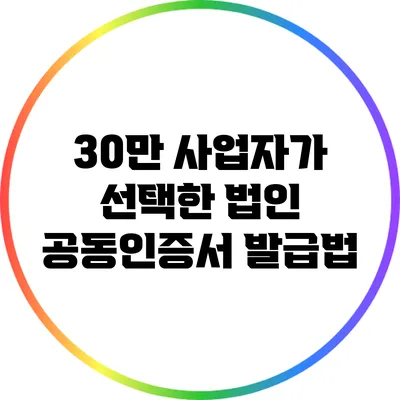30만 사업자가 선택한 법인 공동인증서 발급법