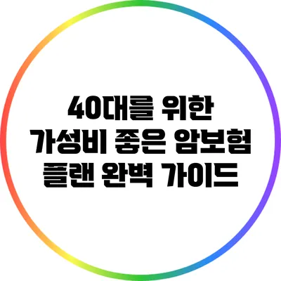 40대를 위한 가성비 좋은 암보험 플랜 완벽 가이드