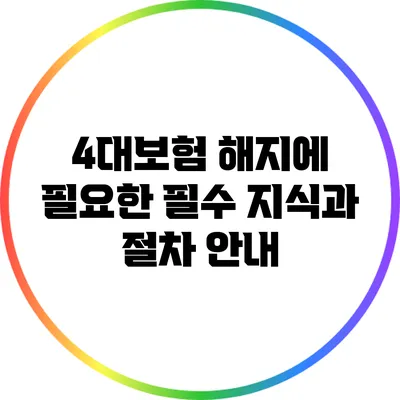4대보험 해지에 필요한 필수 지식과 절차 안내