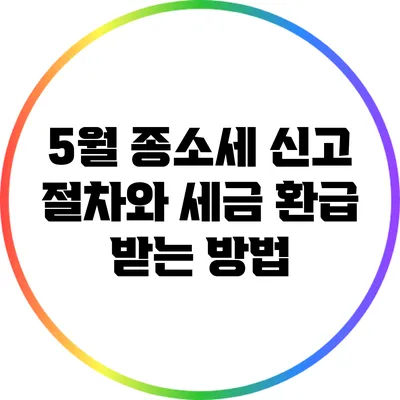 5월 종소세 신고 절차와 세금 환급 받는 방법