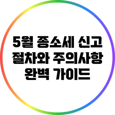 5월 종소세 신고 절차와 주의사항 완벽 가이드