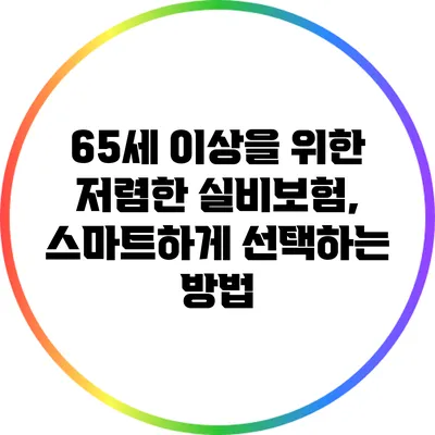 65세 이상을 위한 저렴한 실비보험, 스마트하게 선택하는 방법