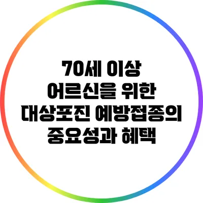 70세 이상 어르신을 위한 대상포진 예방접종의 중요성과 혜택