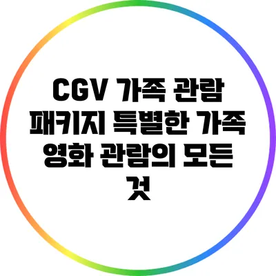 CGV 가족 관람 패키지: 특별한 가족 영화 관람의 모든 것