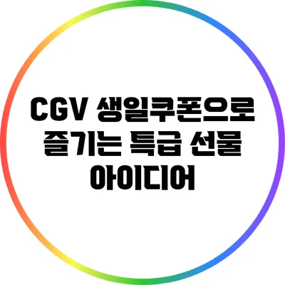 CGV 생일쿠폰으로 즐기는 특급 선물 아이디어