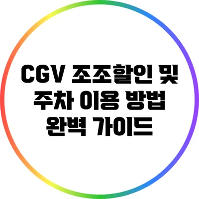 CGV 조조할인 및 주차 이용 방법 완벽 가이드
