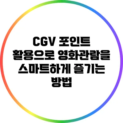 CGV 포인트 활용으로 영화관람을 스마트하게 즐기는 방법