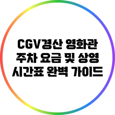 CGV경산 영화관 주차 요금 및 상영 시간표 완벽 가이드