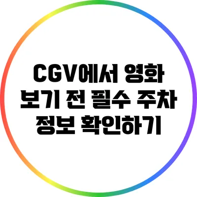 CGV에서 영화 보기 전 필수 주차 정보 확인하기