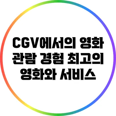 CGV에서의 영화 관람 경험: 최고의 영화와 서비스