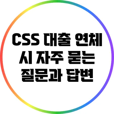 CSS 대출 연체 시 자주 묻는 질문과 답변