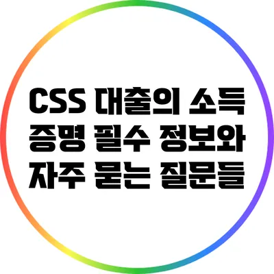 CSS 대출의 소득 증명: 필수 정보와 자주 묻는 질문들