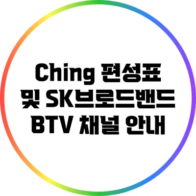 Ching 편성표 및 SK브로드밴드 BTV 채널 안내