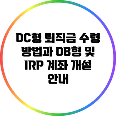 DC형 퇴직금 수령 방법과 DB형 및 IRP 계좌 개설 안내