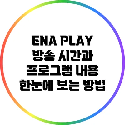 ENA PLAY: 방송 시간과 프로그램 내용 한눈에 보는 방법