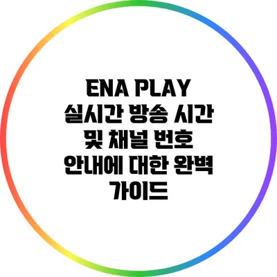 ENA PLAY 실시간 방송 시간 및 채널 번호 안내에 대한 완벽 가이드