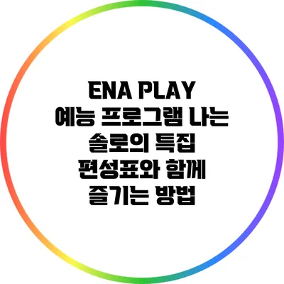 ENA PLAY: 예능 프로그램 "나는 솔로"의 특집 편성표와 함께 즐기는 방법