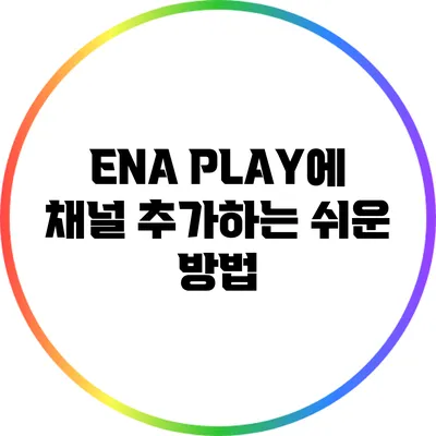 ENA PLAY에 채널 추가하는 쉬운 방법