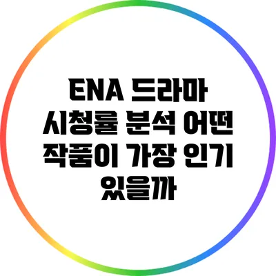 ENA 드라마 시청률 분석: 어떤 작품이 가장 인기 있을까?
