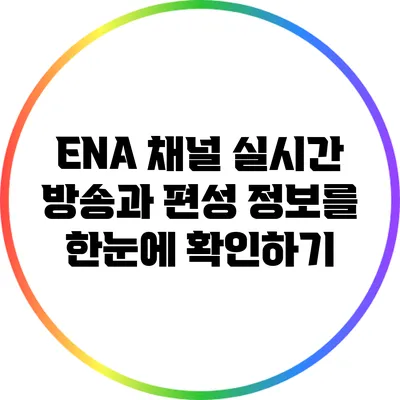 ENA 채널: 실시간 방송과 편성 정보를 한눈에 확인하기