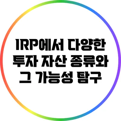 IRP에서 다양한 투자 자산 종류와 그 가능성 탐구