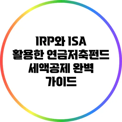 IRP와 ISA 활용한 연금저축펀드 세액공제 완벽 가이드