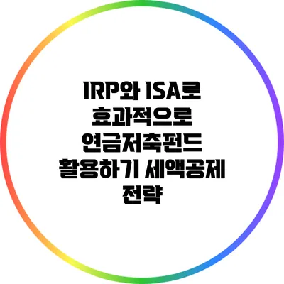 IRP와 ISA로 효과적으로 연금저축펀드 활용하기: 세액공제 전략