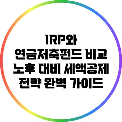 IRP와 연금저축펀드 비교: 노후 대비 세액공제 전략 완벽 가이드