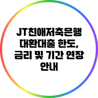 JT친애저축은행 대환대출: 한도, 금리 및 기간 연장 안내